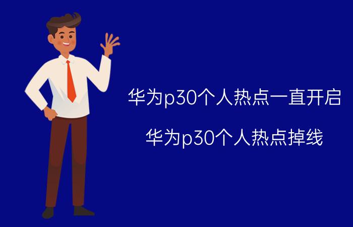 华为p30个人热点一直开启 华为p30个人热点掉线？